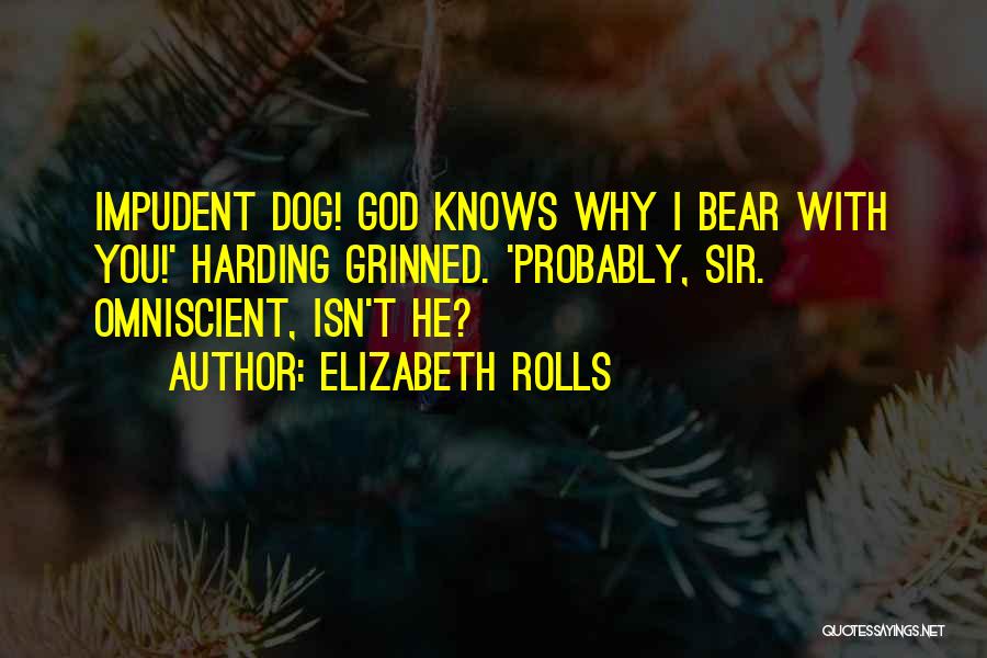 Elizabeth Rolls Quotes: Impudent Dog! God Knows Why I Bear With You!' Harding Grinned. 'probably, Sir. Omniscient, Isn't He?