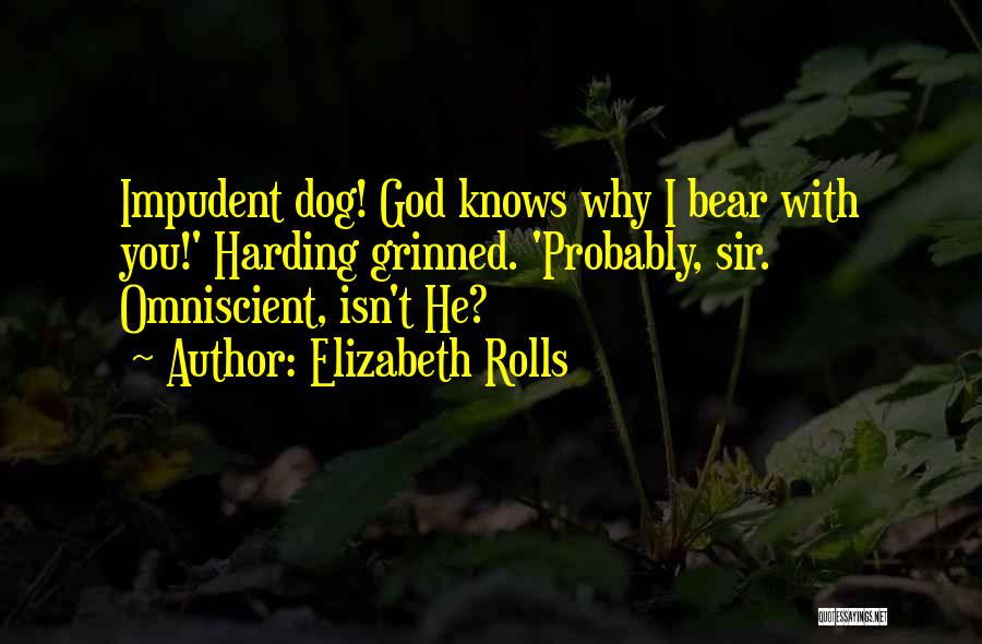 Elizabeth Rolls Quotes: Impudent Dog! God Knows Why I Bear With You!' Harding Grinned. 'probably, Sir. Omniscient, Isn't He?
