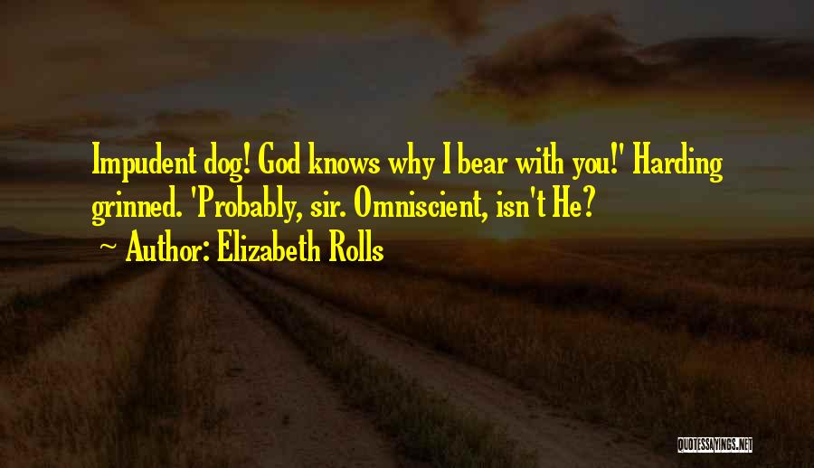 Elizabeth Rolls Quotes: Impudent Dog! God Knows Why I Bear With You!' Harding Grinned. 'probably, Sir. Omniscient, Isn't He?