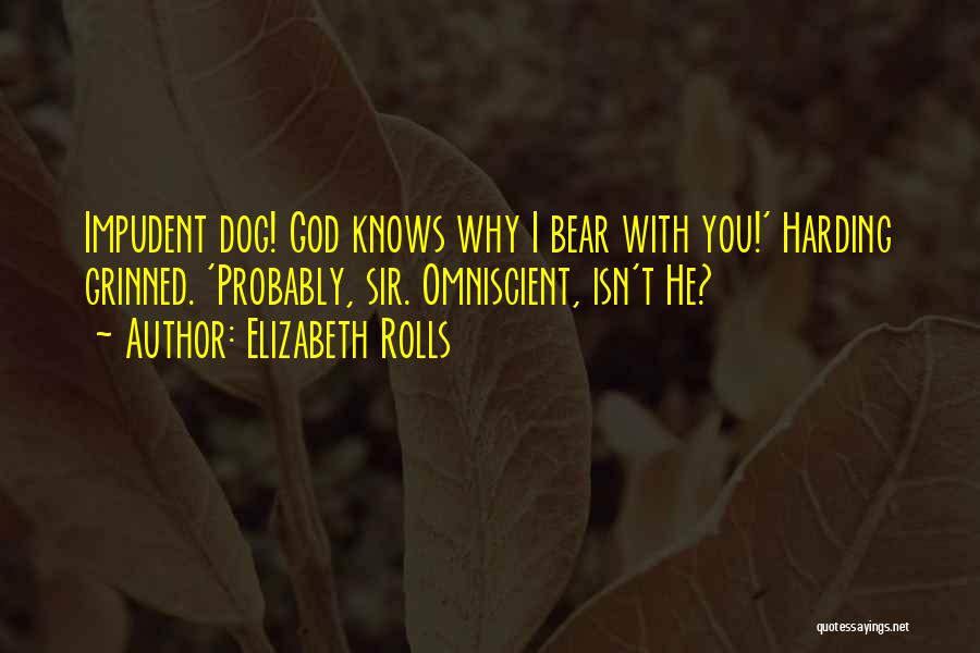 Elizabeth Rolls Quotes: Impudent Dog! God Knows Why I Bear With You!' Harding Grinned. 'probably, Sir. Omniscient, Isn't He?