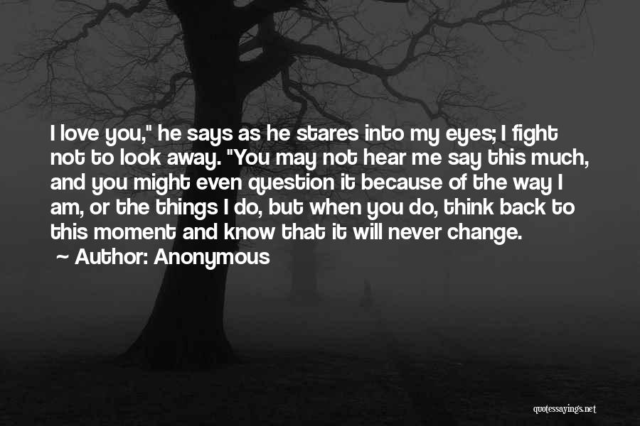 Anonymous Quotes: I Love You, He Says As He Stares Into My Eyes; I Fight Not To Look Away. You May Not