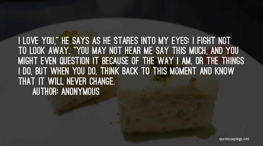 Anonymous Quotes: I Love You, He Says As He Stares Into My Eyes; I Fight Not To Look Away. You May Not