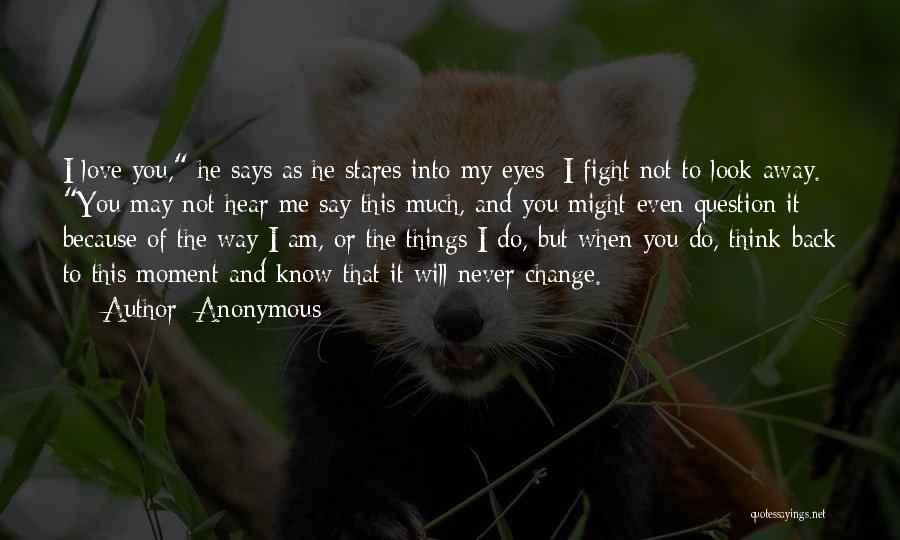 Anonymous Quotes: I Love You, He Says As He Stares Into My Eyes; I Fight Not To Look Away. You May Not