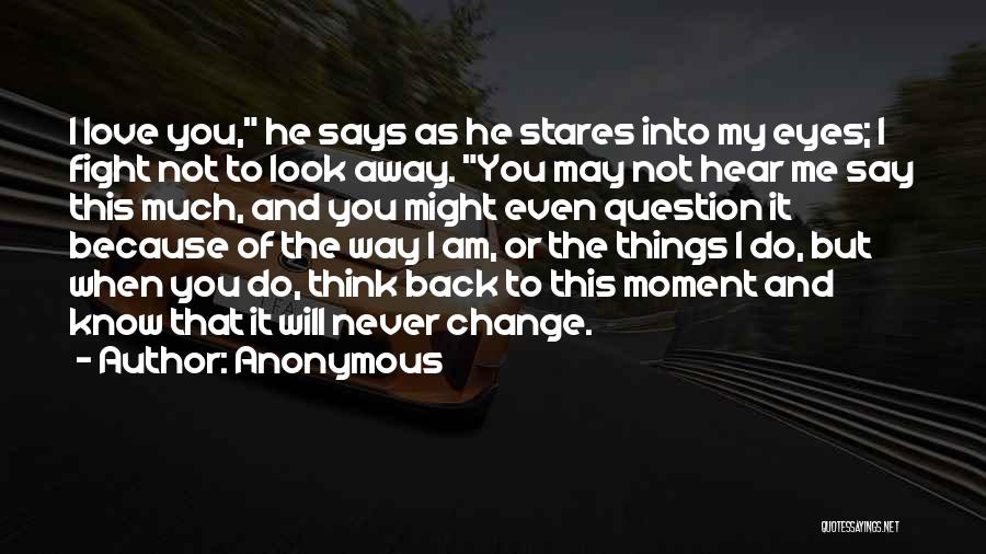 Anonymous Quotes: I Love You, He Says As He Stares Into My Eyes; I Fight Not To Look Away. You May Not