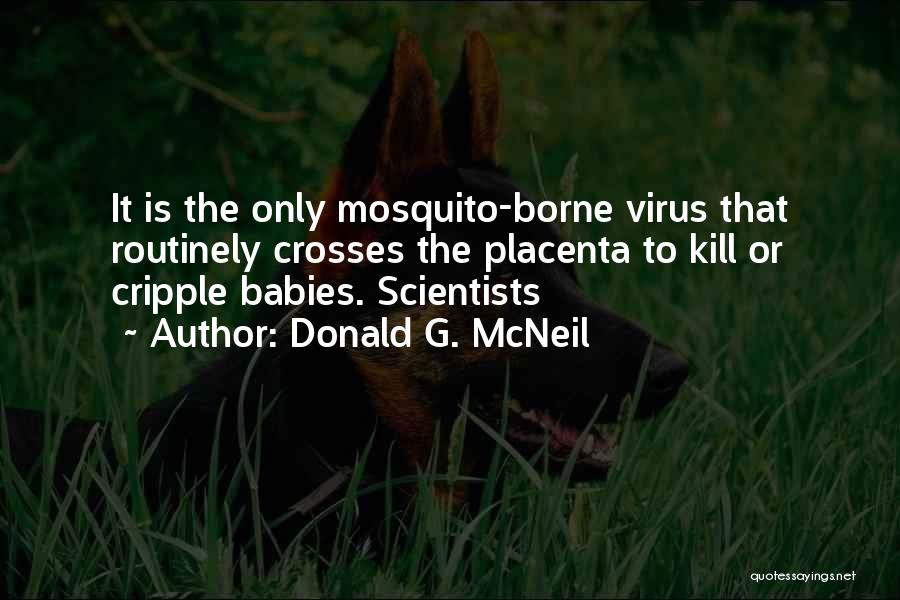 Donald G. McNeil Quotes: It Is The Only Mosquito-borne Virus That Routinely Crosses The Placenta To Kill Or Cripple Babies. Scientists