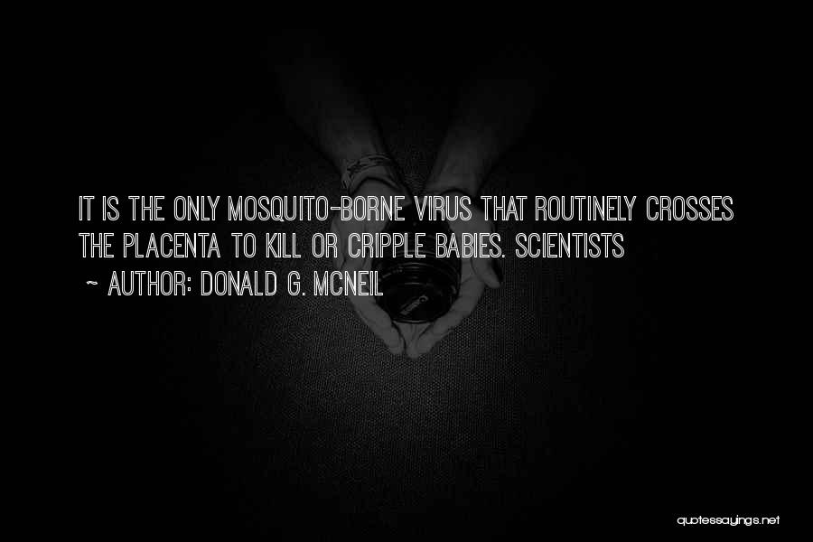 Donald G. McNeil Quotes: It Is The Only Mosquito-borne Virus That Routinely Crosses The Placenta To Kill Or Cripple Babies. Scientists