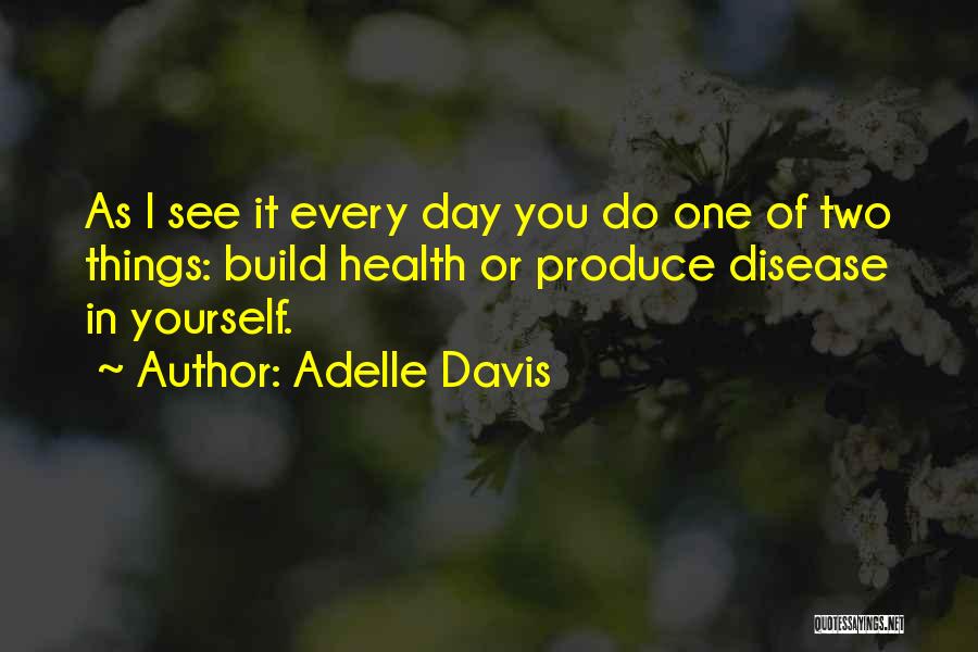 Adelle Davis Quotes: As I See It Every Day You Do One Of Two Things: Build Health Or Produce Disease In Yourself.