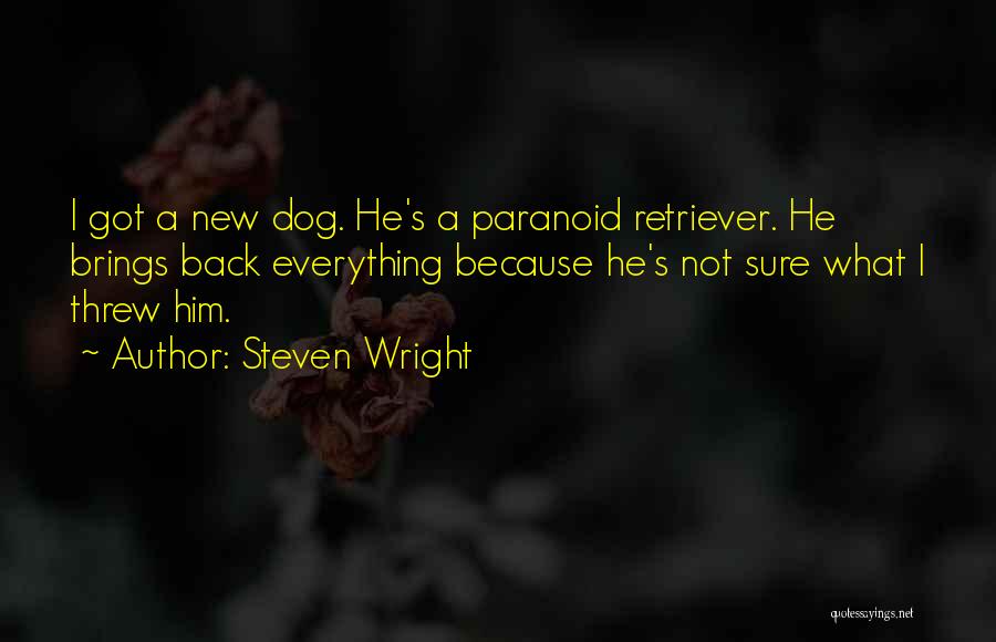 Steven Wright Quotes: I Got A New Dog. He's A Paranoid Retriever. He Brings Back Everything Because He's Not Sure What I Threw