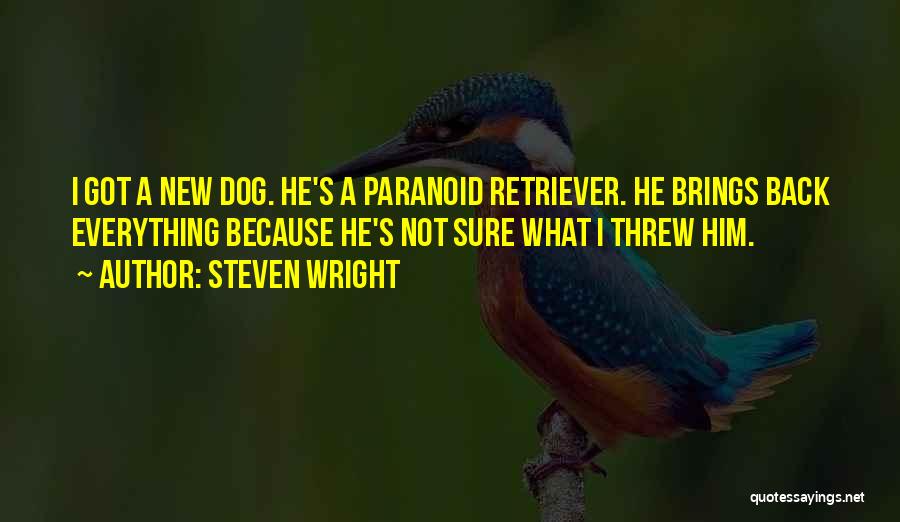 Steven Wright Quotes: I Got A New Dog. He's A Paranoid Retriever. He Brings Back Everything Because He's Not Sure What I Threw