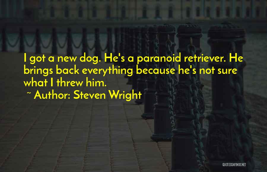 Steven Wright Quotes: I Got A New Dog. He's A Paranoid Retriever. He Brings Back Everything Because He's Not Sure What I Threw