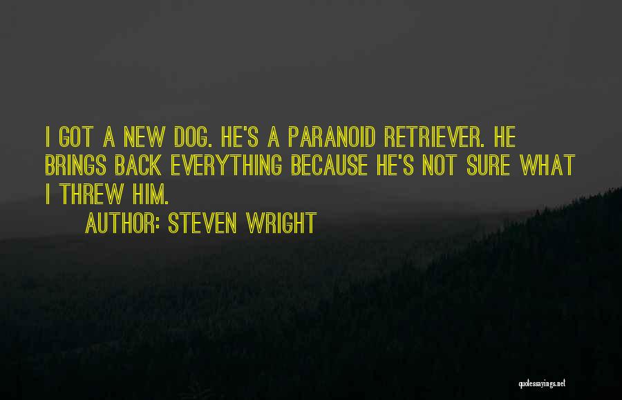 Steven Wright Quotes: I Got A New Dog. He's A Paranoid Retriever. He Brings Back Everything Because He's Not Sure What I Threw