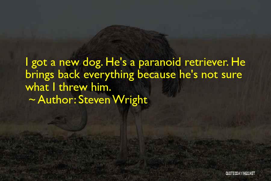 Steven Wright Quotes: I Got A New Dog. He's A Paranoid Retriever. He Brings Back Everything Because He's Not Sure What I Threw