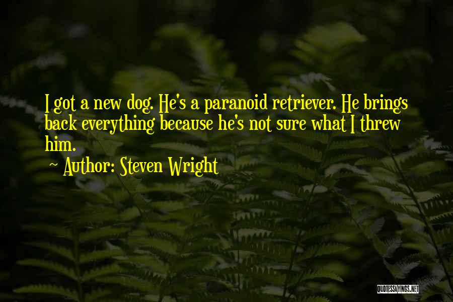 Steven Wright Quotes: I Got A New Dog. He's A Paranoid Retriever. He Brings Back Everything Because He's Not Sure What I Threw