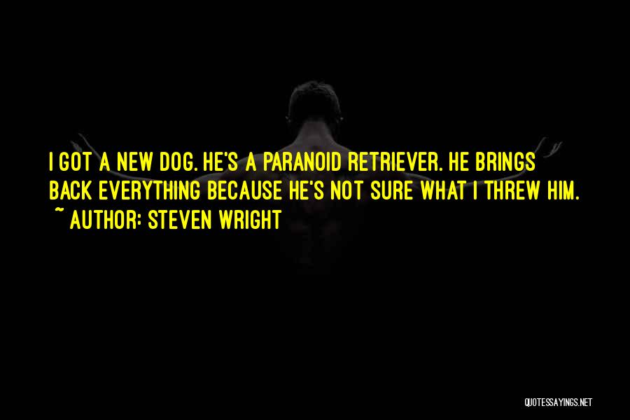 Steven Wright Quotes: I Got A New Dog. He's A Paranoid Retriever. He Brings Back Everything Because He's Not Sure What I Threw