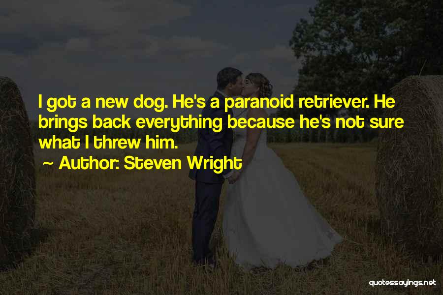 Steven Wright Quotes: I Got A New Dog. He's A Paranoid Retriever. He Brings Back Everything Because He's Not Sure What I Threw