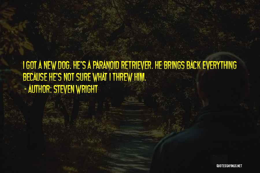 Steven Wright Quotes: I Got A New Dog. He's A Paranoid Retriever. He Brings Back Everything Because He's Not Sure What I Threw