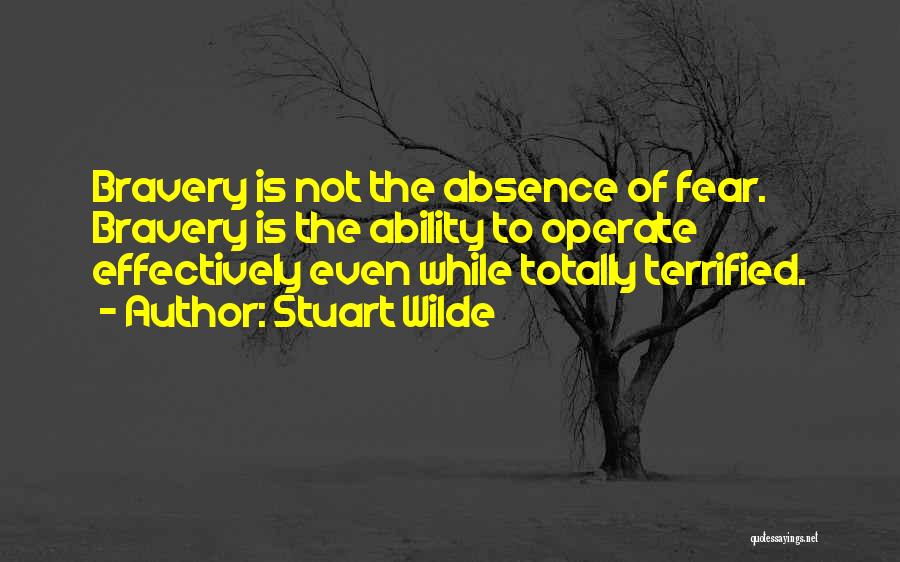 Stuart Wilde Quotes: Bravery Is Not The Absence Of Fear. Bravery Is The Ability To Operate Effectively Even While Totally Terrified.