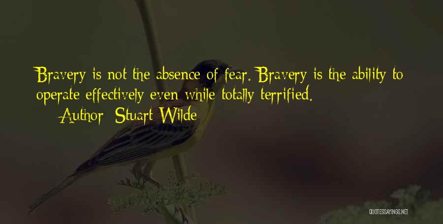 Stuart Wilde Quotes: Bravery Is Not The Absence Of Fear. Bravery Is The Ability To Operate Effectively Even While Totally Terrified.