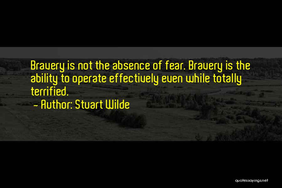 Stuart Wilde Quotes: Bravery Is Not The Absence Of Fear. Bravery Is The Ability To Operate Effectively Even While Totally Terrified.