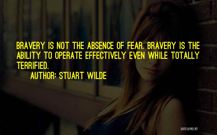 Stuart Wilde Quotes: Bravery Is Not The Absence Of Fear. Bravery Is The Ability To Operate Effectively Even While Totally Terrified.