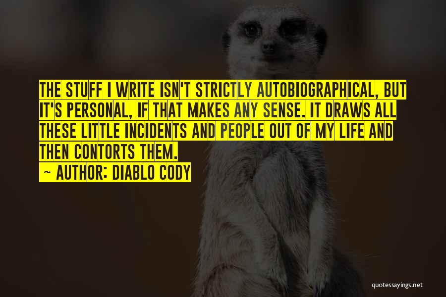 Diablo Cody Quotes: The Stuff I Write Isn't Strictly Autobiographical, But It's Personal, If That Makes Any Sense. It Draws All These Little