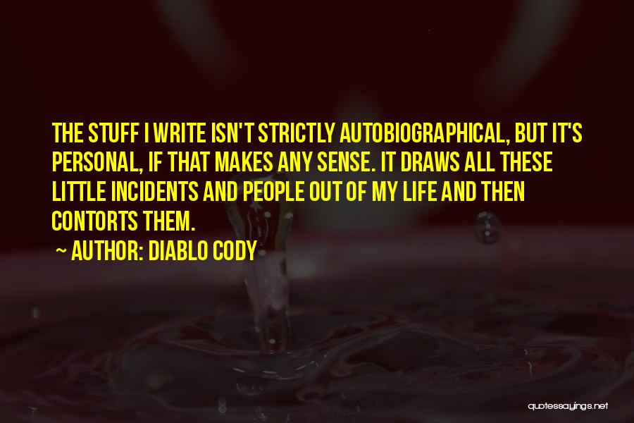 Diablo Cody Quotes: The Stuff I Write Isn't Strictly Autobiographical, But It's Personal, If That Makes Any Sense. It Draws All These Little