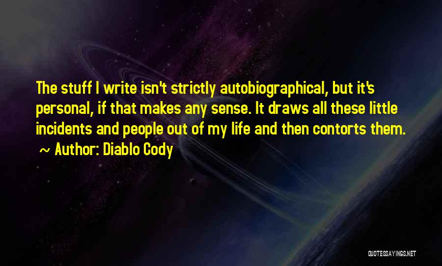 Diablo Cody Quotes: The Stuff I Write Isn't Strictly Autobiographical, But It's Personal, If That Makes Any Sense. It Draws All These Little