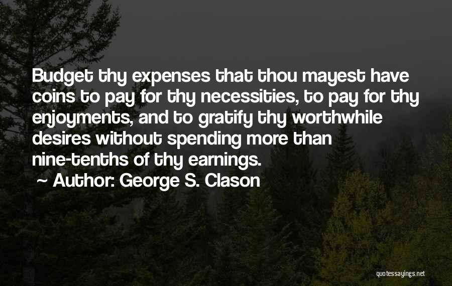 George S. Clason Quotes: Budget Thy Expenses That Thou Mayest Have Coins To Pay For Thy Necessities, To Pay For Thy Enjoyments, And To