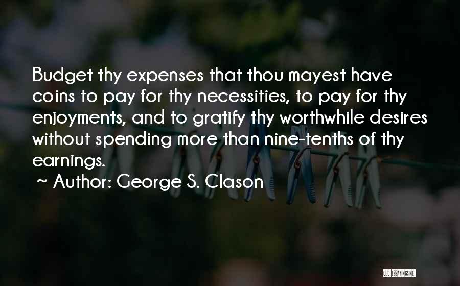 George S. Clason Quotes: Budget Thy Expenses That Thou Mayest Have Coins To Pay For Thy Necessities, To Pay For Thy Enjoyments, And To