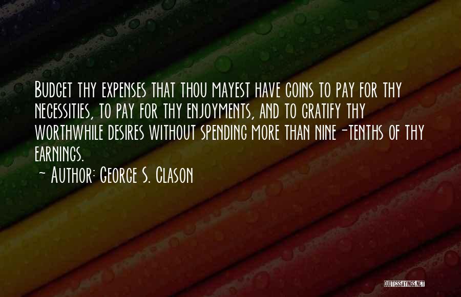 George S. Clason Quotes: Budget Thy Expenses That Thou Mayest Have Coins To Pay For Thy Necessities, To Pay For Thy Enjoyments, And To