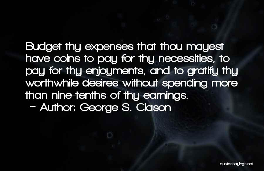 George S. Clason Quotes: Budget Thy Expenses That Thou Mayest Have Coins To Pay For Thy Necessities, To Pay For Thy Enjoyments, And To