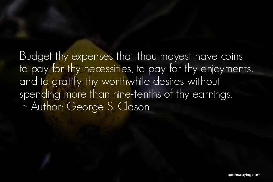 George S. Clason Quotes: Budget Thy Expenses That Thou Mayest Have Coins To Pay For Thy Necessities, To Pay For Thy Enjoyments, And To