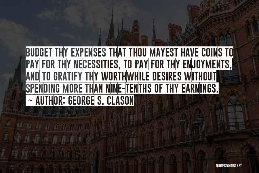 George S. Clason Quotes: Budget Thy Expenses That Thou Mayest Have Coins To Pay For Thy Necessities, To Pay For Thy Enjoyments, And To