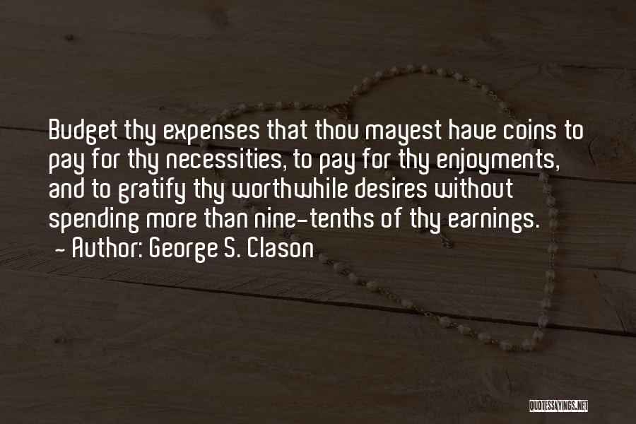 George S. Clason Quotes: Budget Thy Expenses That Thou Mayest Have Coins To Pay For Thy Necessities, To Pay For Thy Enjoyments, And To