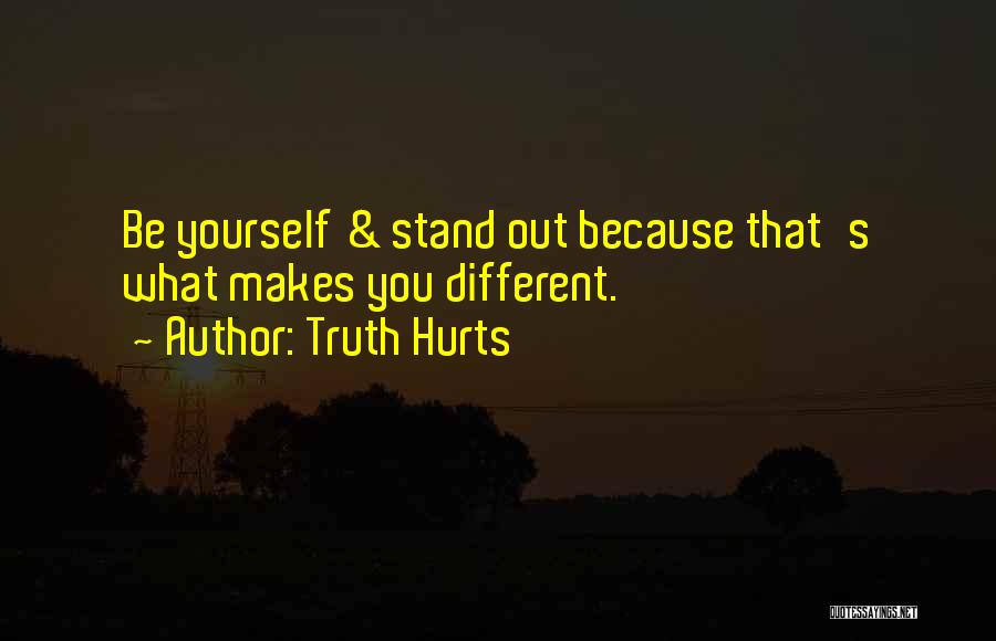 Truth Hurts Quotes: Be Yourself & Stand Out Because That's What Makes You Different.