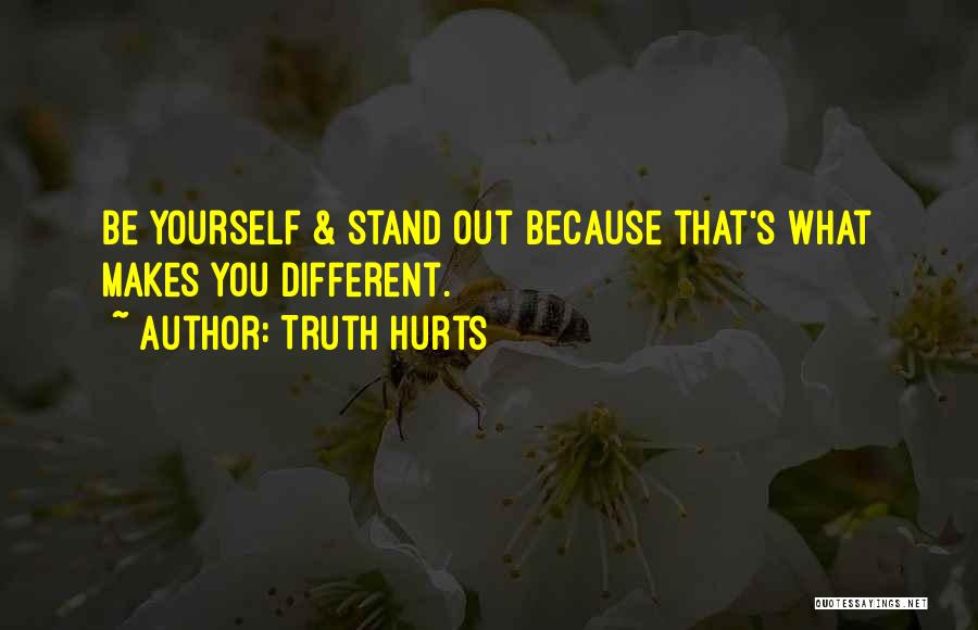 Truth Hurts Quotes: Be Yourself & Stand Out Because That's What Makes You Different.