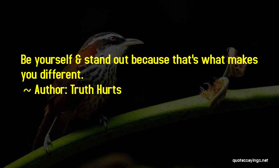 Truth Hurts Quotes: Be Yourself & Stand Out Because That's What Makes You Different.