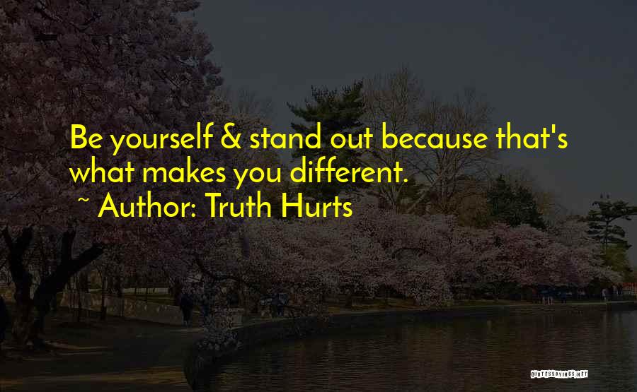 Truth Hurts Quotes: Be Yourself & Stand Out Because That's What Makes You Different.