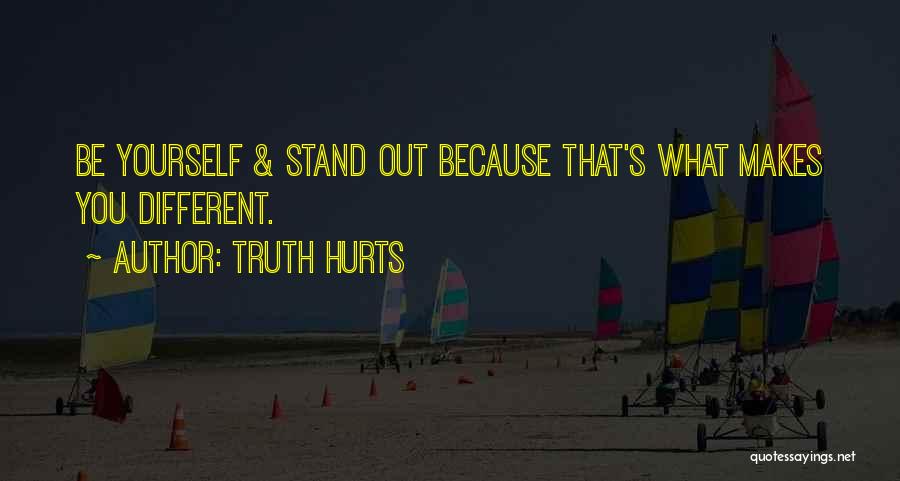 Truth Hurts Quotes: Be Yourself & Stand Out Because That's What Makes You Different.