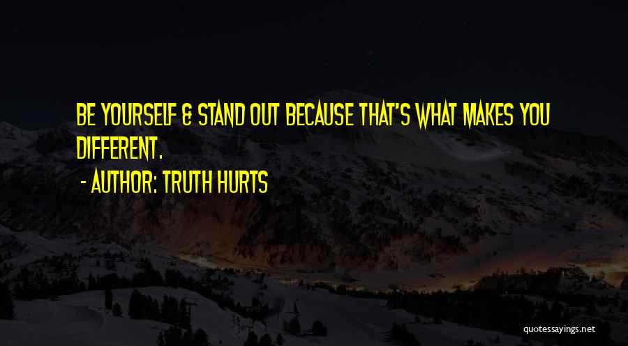 Truth Hurts Quotes: Be Yourself & Stand Out Because That's What Makes You Different.