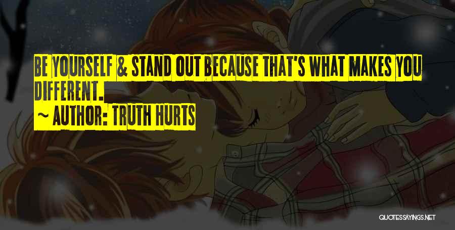 Truth Hurts Quotes: Be Yourself & Stand Out Because That's What Makes You Different.