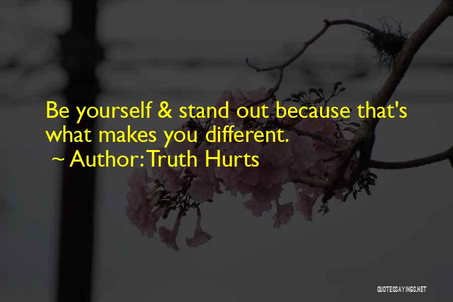 Truth Hurts Quotes: Be Yourself & Stand Out Because That's What Makes You Different.