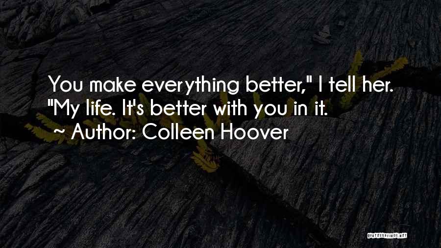 Colleen Hoover Quotes: You Make Everything Better, I Tell Her. My Life. It's Better With You In It.