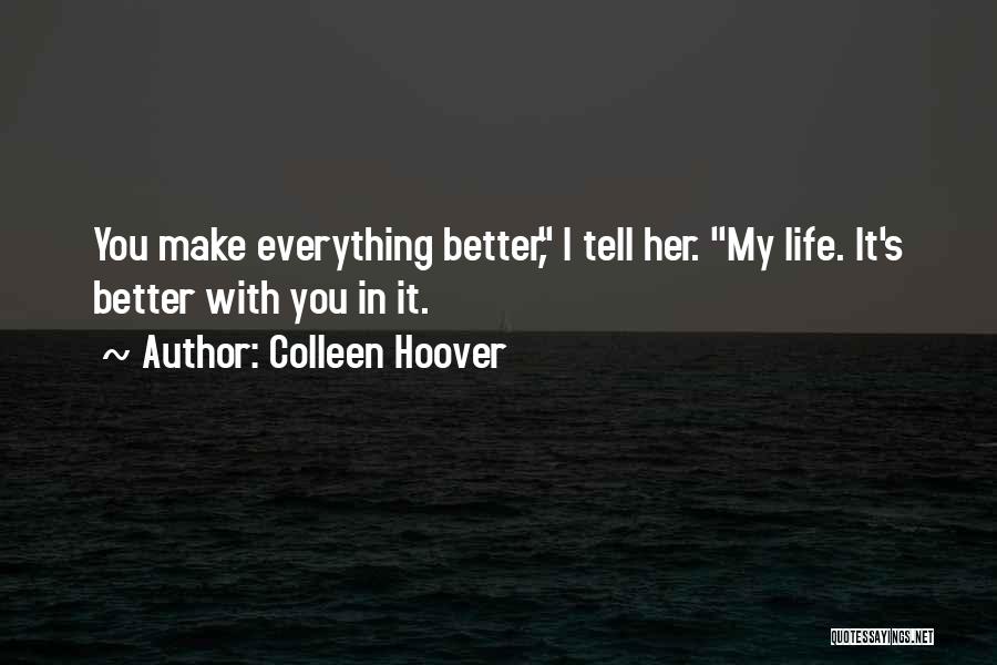 Colleen Hoover Quotes: You Make Everything Better, I Tell Her. My Life. It's Better With You In It.