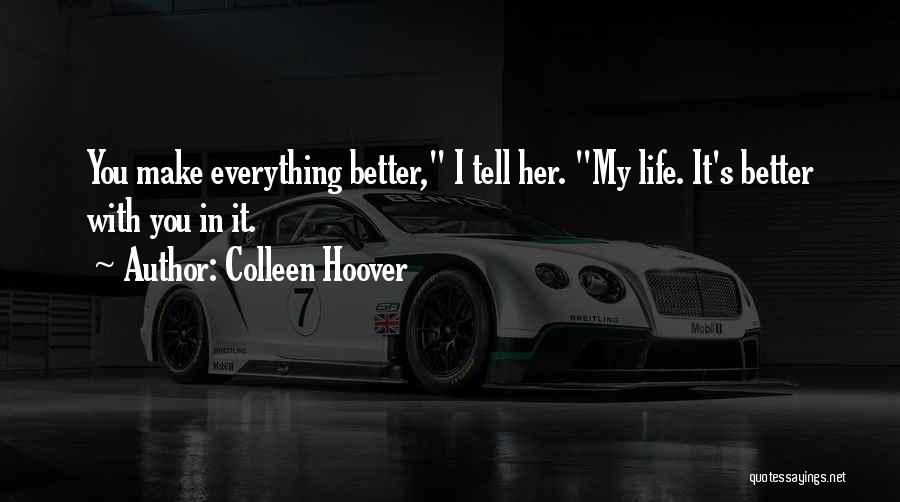 Colleen Hoover Quotes: You Make Everything Better, I Tell Her. My Life. It's Better With You In It.