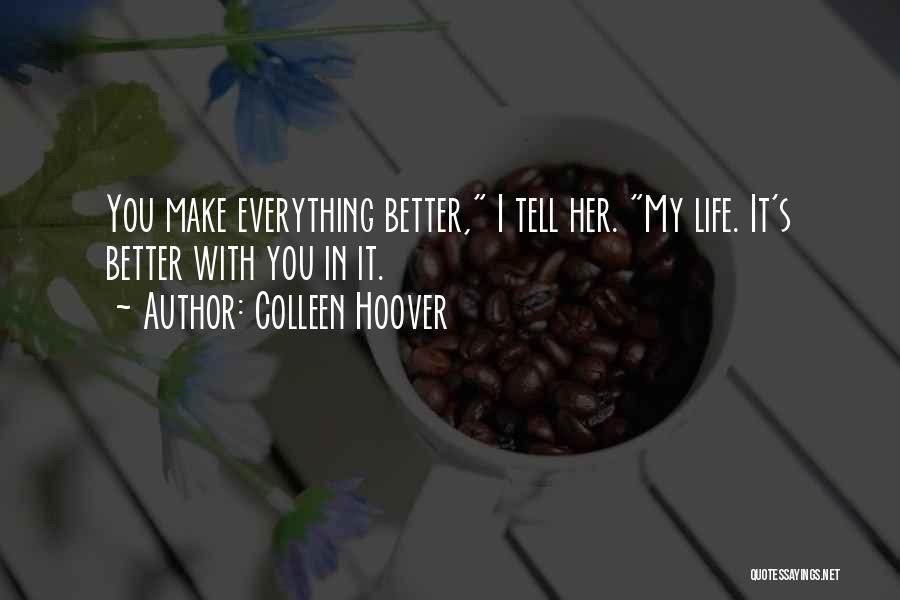 Colleen Hoover Quotes: You Make Everything Better, I Tell Her. My Life. It's Better With You In It.