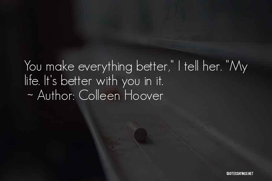 Colleen Hoover Quotes: You Make Everything Better, I Tell Her. My Life. It's Better With You In It.