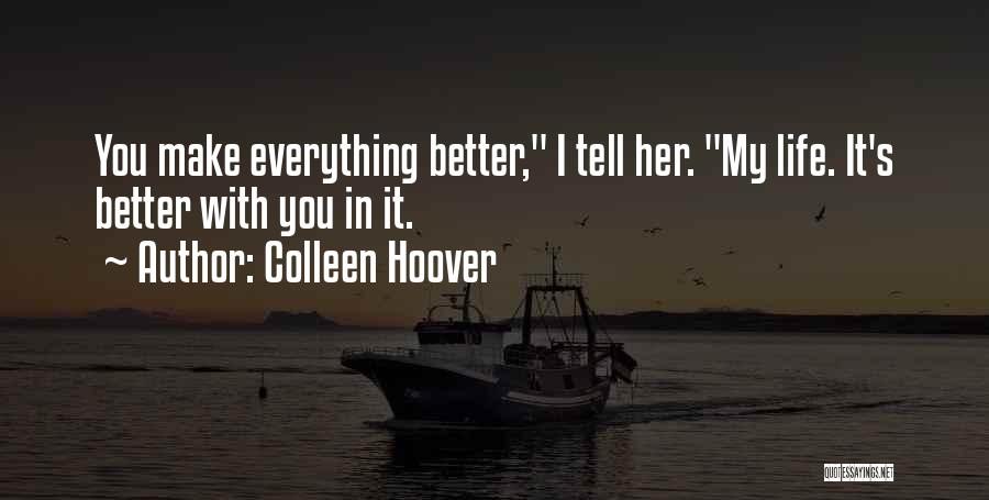 Colleen Hoover Quotes: You Make Everything Better, I Tell Her. My Life. It's Better With You In It.