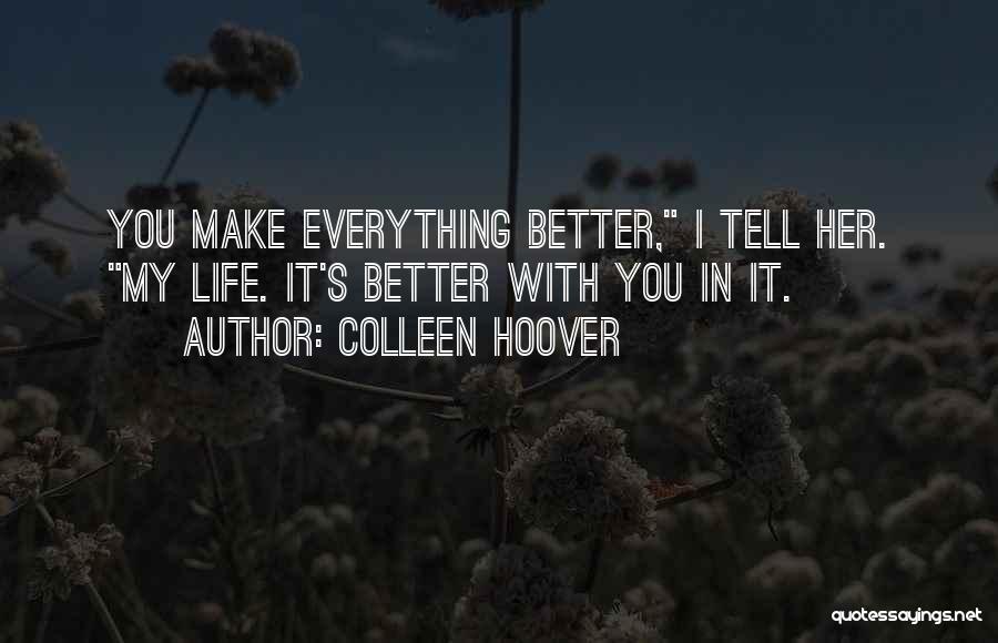 Colleen Hoover Quotes: You Make Everything Better, I Tell Her. My Life. It's Better With You In It.