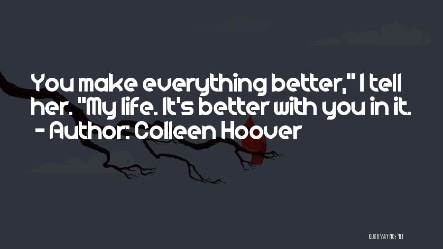 Colleen Hoover Quotes: You Make Everything Better, I Tell Her. My Life. It's Better With You In It.